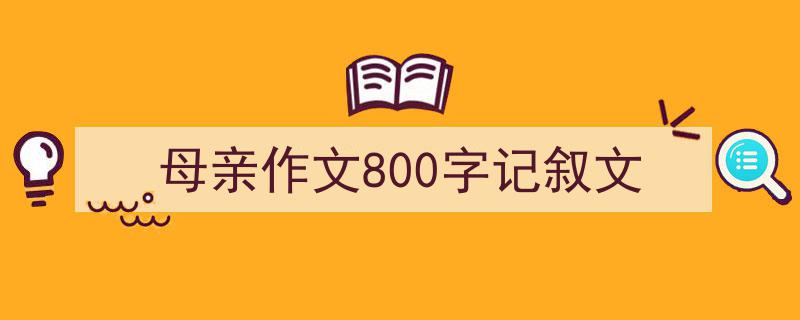 推荐母亲作文800字记叙文（精选5篇）"/