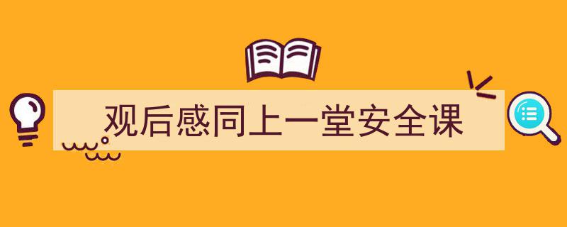 推荐观后感同上一堂安全课（精选5篇）"/