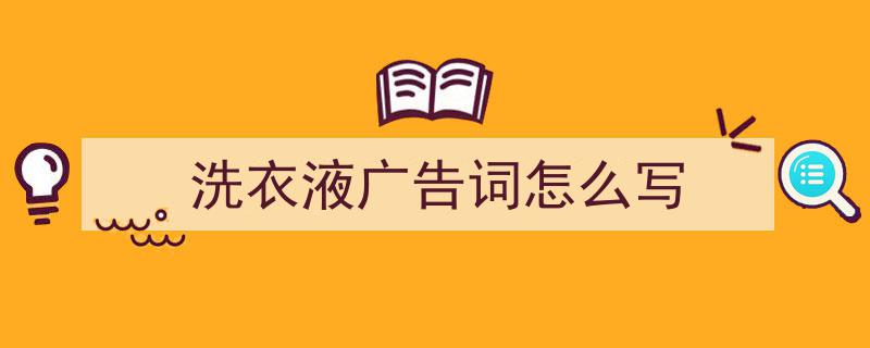 推荐洗衣液广告词怎么写（精选5篇）"/