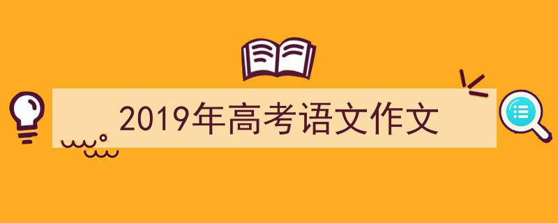 推荐2019年高考语文作文（精选5篇）"/