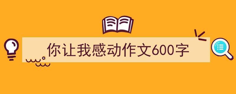 推荐你让我感动作文600字（精选5篇）"/