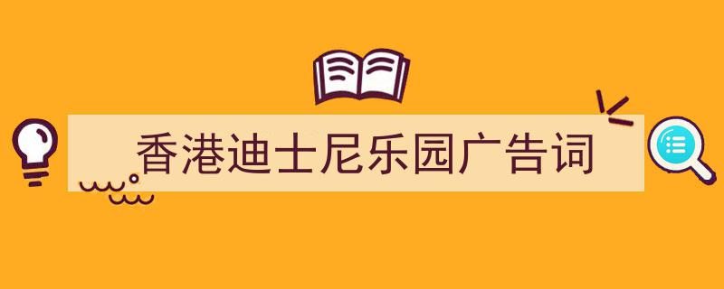 推荐香港迪士尼乐园广告词（精选5篇）"/