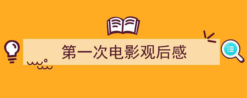 推荐第一次电影观后感（精选5篇）"/