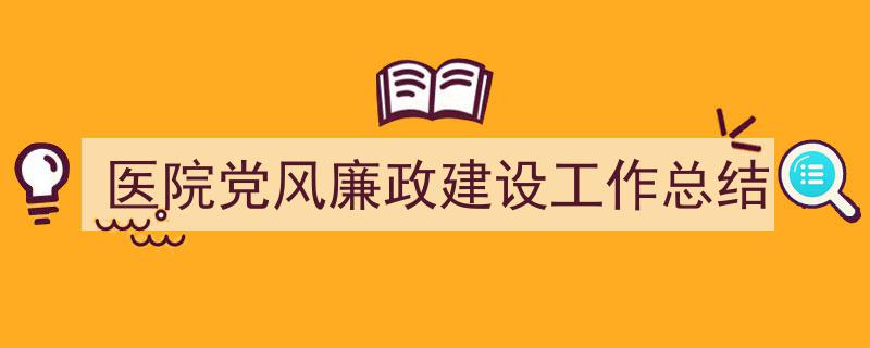 推荐医院党风廉政建设工作总结（精选5篇）"/