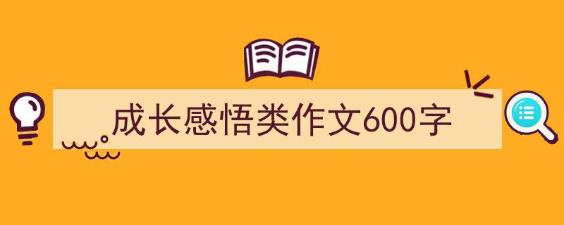 推荐成长感悟类作文600字（精选5篇）"/