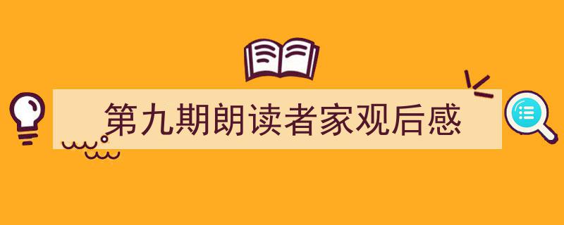 推荐第九期朗读者家观后感（精选5篇）"/