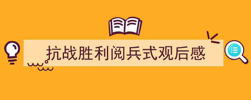 推荐抗战胜利阅兵式观后感（精选5篇）"/