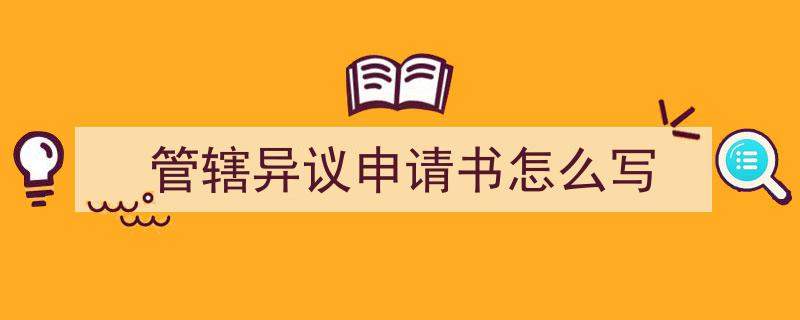 推荐管辖异议申请书怎么写（精选5篇）"/