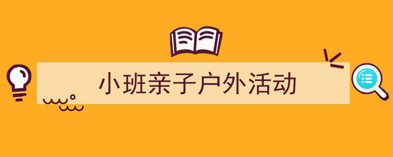 推荐小班亲子户外活动（精选5篇）"/