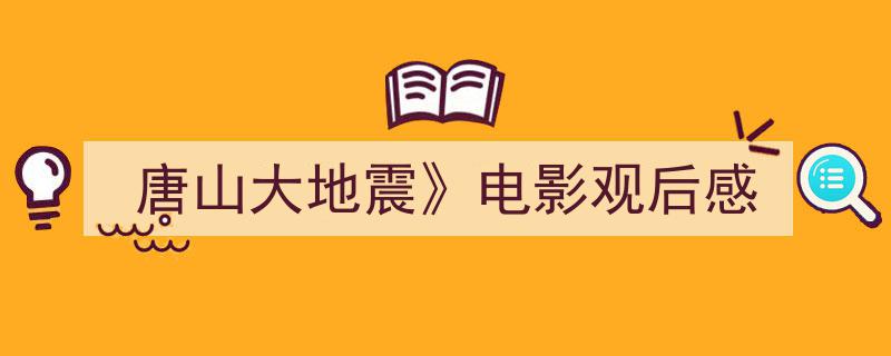 推荐唐山大地震》电影观后感（精选5篇）"/