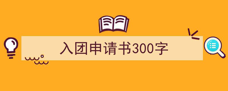 推荐入团申请书300字（精选5篇）"/