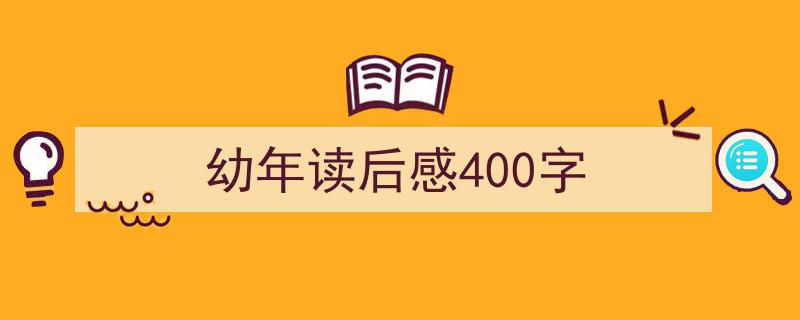 推荐幼年读后感400字（精选5篇）"/