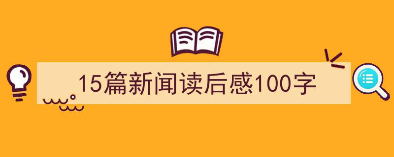 推荐15篇新闻读后感100字（精选5篇）"/