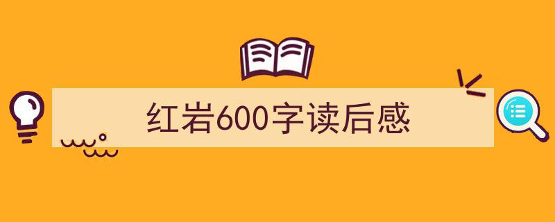 推荐红岩600字读后感（精选5篇）"/