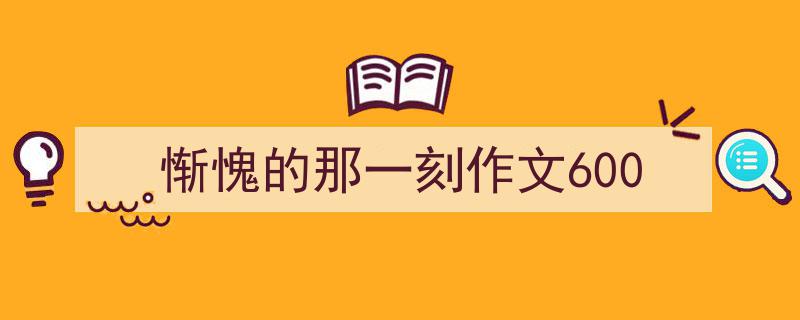 推荐惭愧的那一刻作文600（精选5篇）"/