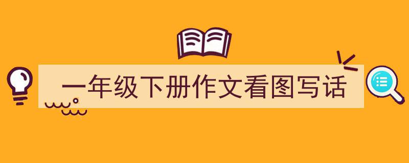 推荐一年级下册作文看图写话（精选5篇）"/