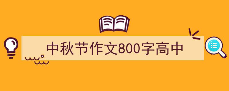 推荐中秋节作文800字高中（精选5篇）"/