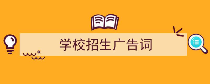 推荐学校招生广告词（精选5篇）"/