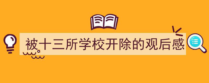 推荐被十三所学校开除的观后感（精选5篇）"/