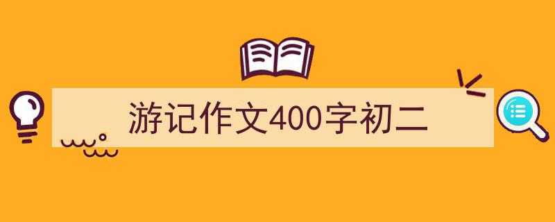 推荐游记作文400字初二（精选5篇）"/