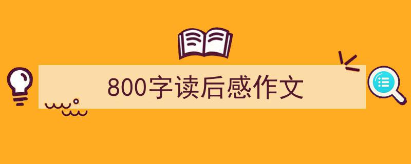 推荐800字读后感作文（精选5篇）"/