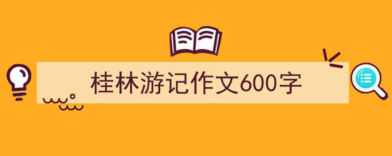 推荐桂林游记作文600字（精选5篇）"/