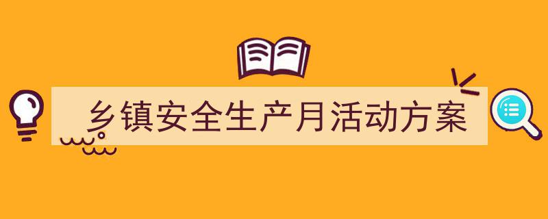 推荐乡镇安全生产月活动方案（精选5篇）"/