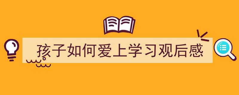 推荐孩子如何爱上学习观后感（精选5篇）"/